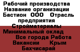 Рабочий производства › Название организации ­ Бастион, ООО › Отрасль предприятия ­ Стройматериалы › Минимальный оклад ­ 20 000 - Все города Работа » Вакансии   . Крым,Бахчисарай